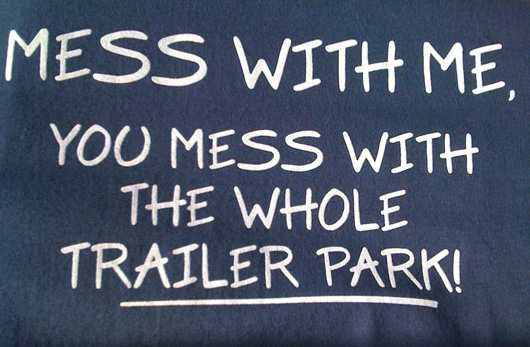 T-Shirt: Mess with me, you mess with the whole Trailer Park!