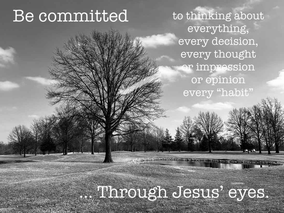 Be committed to think of everything through Jesus' eyes