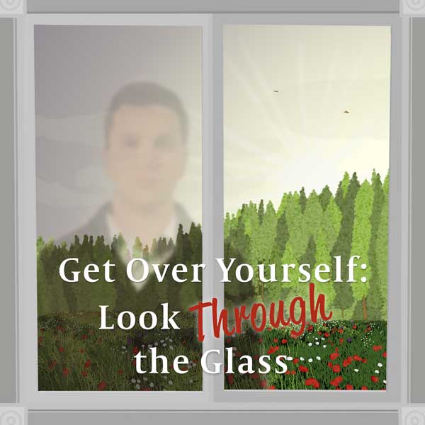 get_over_yourself_look_through_the_glass.jpg jesuslifetogether.com