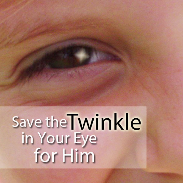 Save the Twinkle in Your Eye for Him